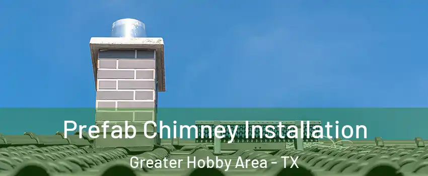 Prefab Chimney Installation Greater Hobby Area - TX