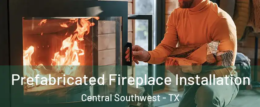 Prefabricated Fireplace Installation Central Southwest - TX