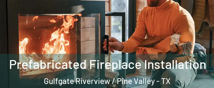 Prefabricated Fireplace Installation Gulfgate Riverview / Pine Valley - TX