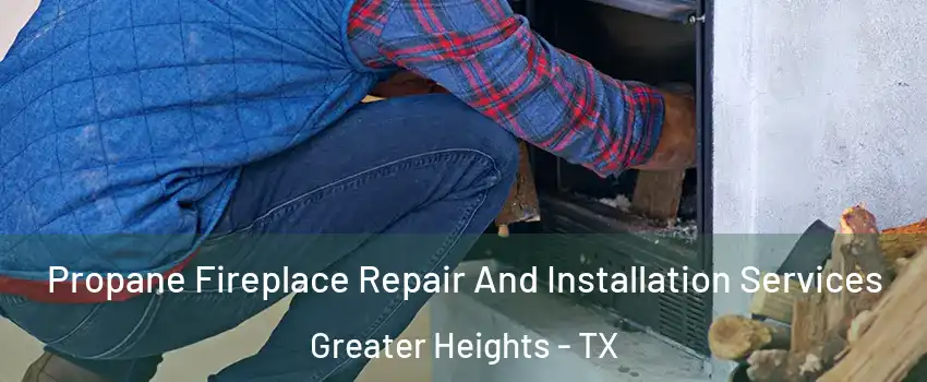 Propane Fireplace Repair And Installation Services Greater Heights - TX