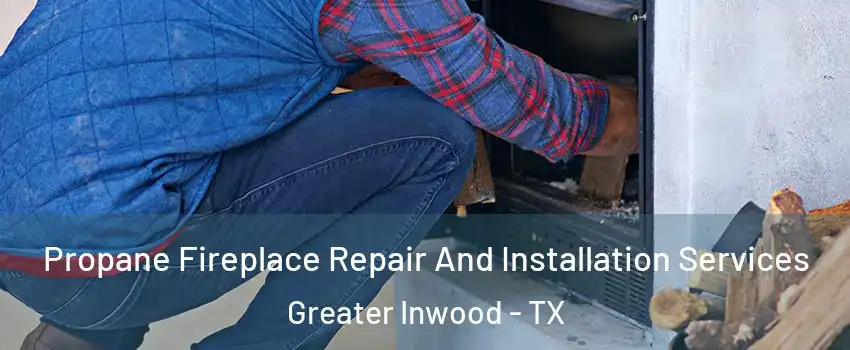 Propane Fireplace Repair And Installation Services Greater Inwood - TX