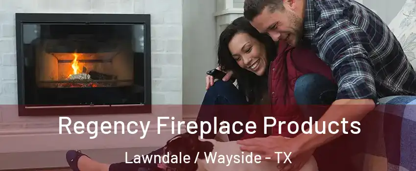 Regency Fireplace Products Lawndale / Wayside - TX