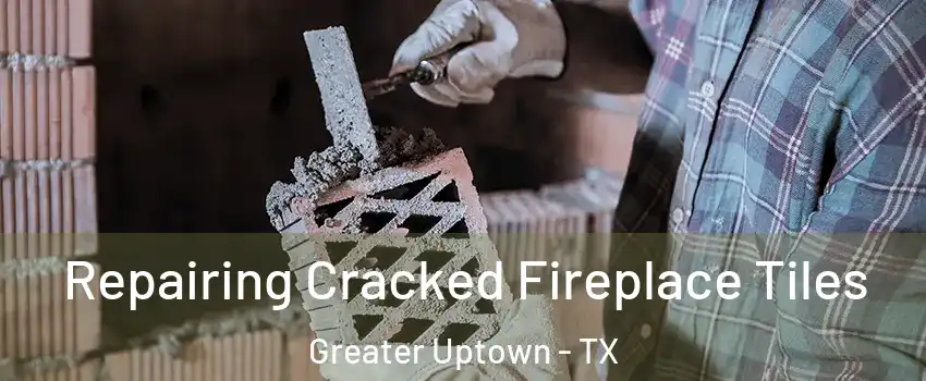 Repairing Cracked Fireplace Tiles Greater Uptown - TX