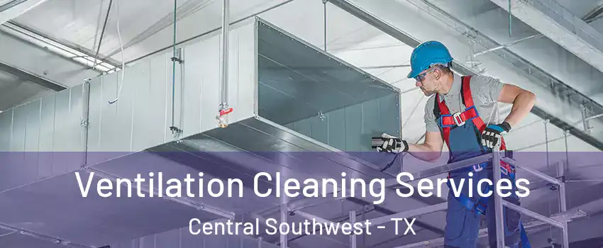 Ventilation Cleaning Services Central Southwest - TX