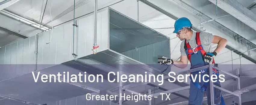 Ventilation Cleaning Services Greater Heights - TX