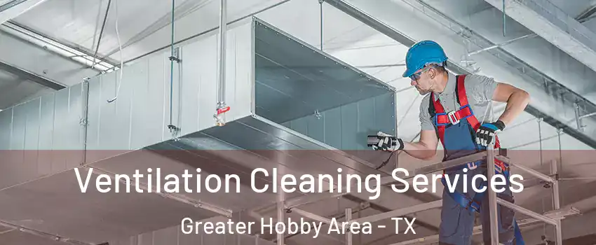 Ventilation Cleaning Services Greater Hobby Area - TX