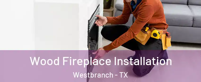 Wood Fireplace Installation Westbranch - TX