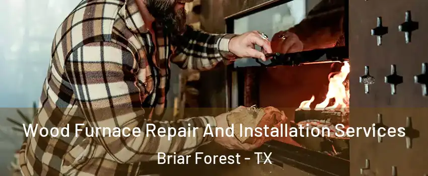 Wood Furnace Repair And Installation Services Briar Forest - TX