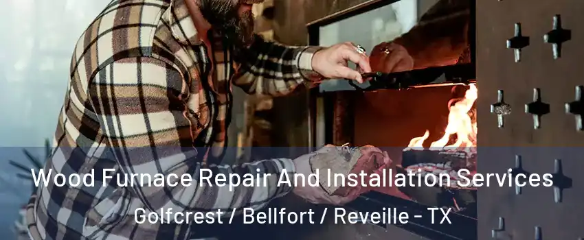 Wood Furnace Repair And Installation Services Golfcrest / Bellfort / Reveille - TX