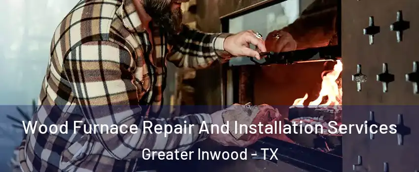 Wood Furnace Repair And Installation Services Greater Inwood - TX