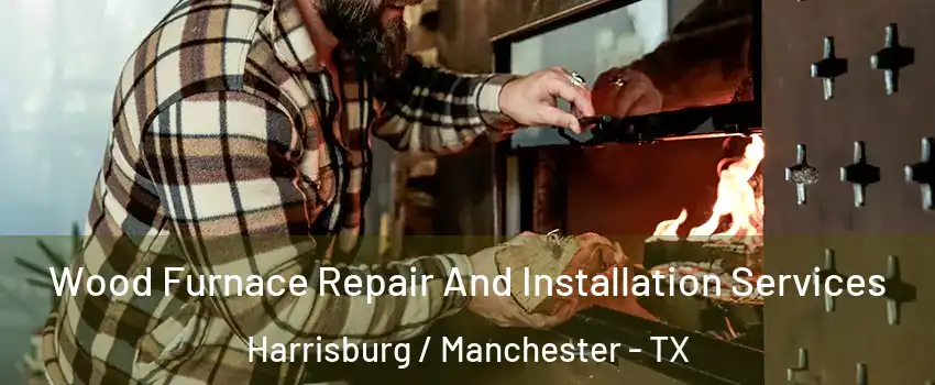 Wood Furnace Repair And Installation Services Harrisburg / Manchester - TX