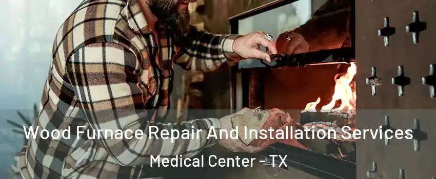 Wood Furnace Repair And Installation Services Medical Center - TX