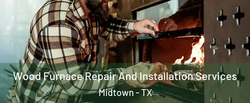 Wood Furnace Repair And Installation Services Midtown - TX