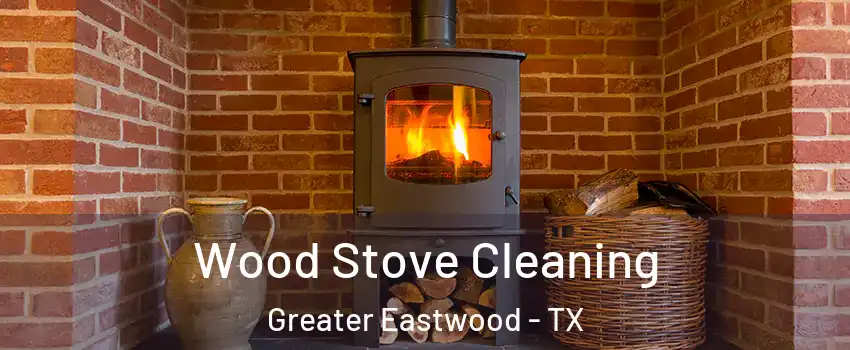 Wood Stove Cleaning Greater Eastwood - TX