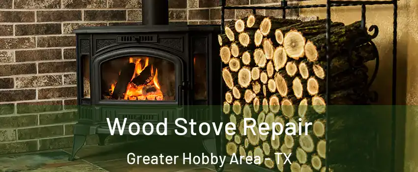 Wood Stove Repair Greater Hobby Area - TX