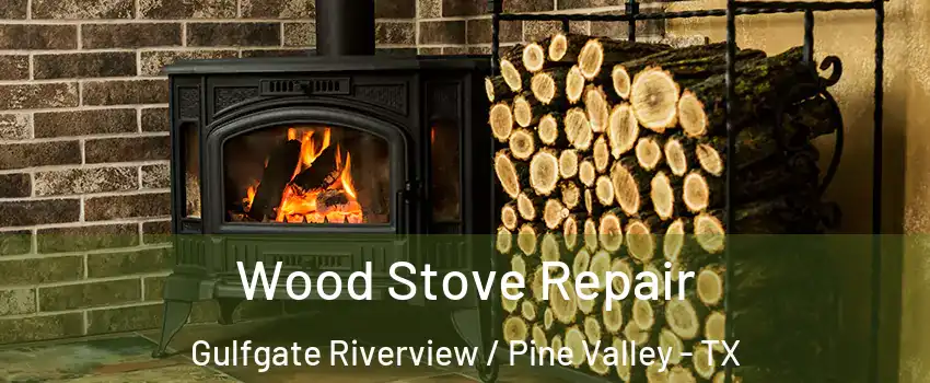 Wood Stove Repair Gulfgate Riverview / Pine Valley - TX